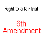 6th Amendment To The Constitution Right to a fair trial *** In all criminal prosecutions, the accused shall enjoy the right to a speedy and public trial, by an impartial jury of the State and district wherein the crime shall have been committed; which district shall have been previously ascertained by law, and to be informed of the nature and cause of the accusation; to be confronted with the witnesses against him; to have compulsory process for obtaining witnesses in his favor, and to have the assistance of counsel for his defence.  **** .