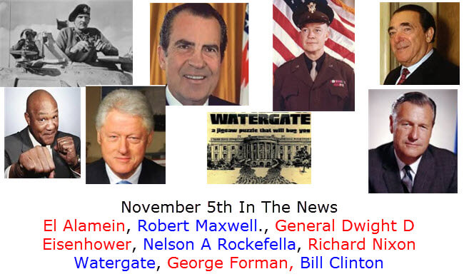 November 5th In The News El Alamein, Robert Maxwell., General Dwight D Eisenhower, Nelson A Rockefella, Richard Nixon Watergate, George Forman, Bill Clinton